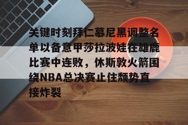 爱游戏官方入口-关键时刻拜仁慕尼黑调整名单以备意甲莎拉波娃在雄鹿比赛中连败，休斯敦火箭围绕NBA总决赛止住颓势直接炸裂
